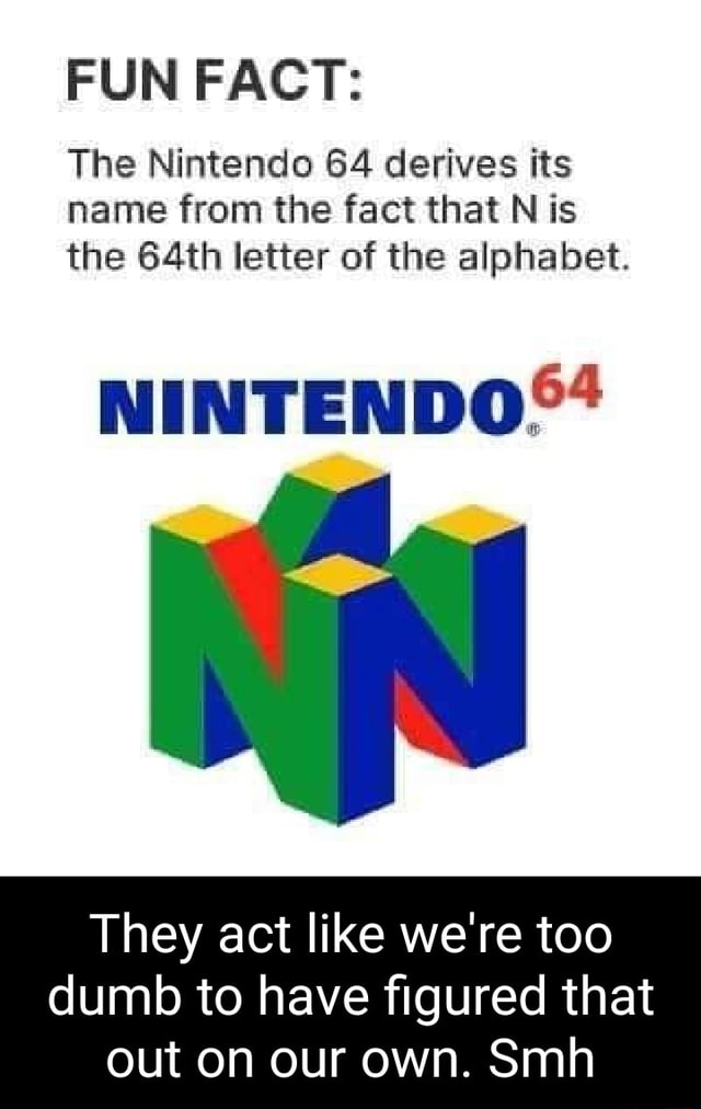 FUN FACT The Nintendo 64 derives its name from the fact that N is the