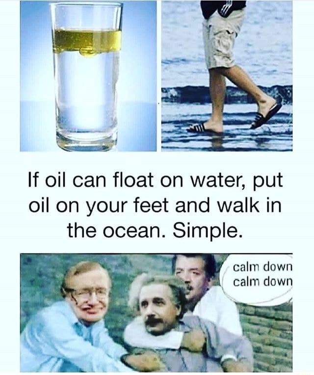 If oil can float on water, put oil on your feet and walk in the ocean ...