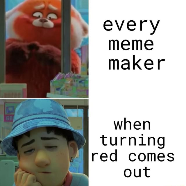 Every meme maker when turning red comes out - iFunny