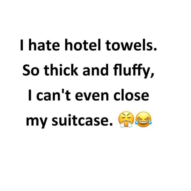 N/A I hate hotel towels. So thick and fluffy, I can't even close my