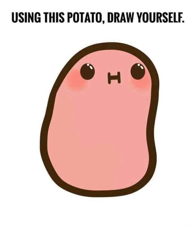 USING THIS POTATO. DRAW YOURSELF. iFunny