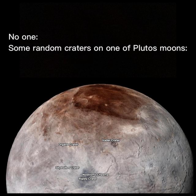 No one: Some random craters on one of Plutos moons: Vader Crater Organa ...