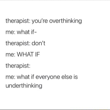 Therapist: you're overthinking me: what if- therapist: don't me: WHAT ...