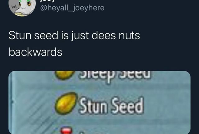 Stun seed is just dees nuts backwards StunSeed - )