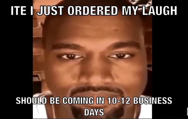 ITE I JUST ORDERED MY LAUGH SHOULD BE COMING IN 10-12 BUSINESS DAYS - )