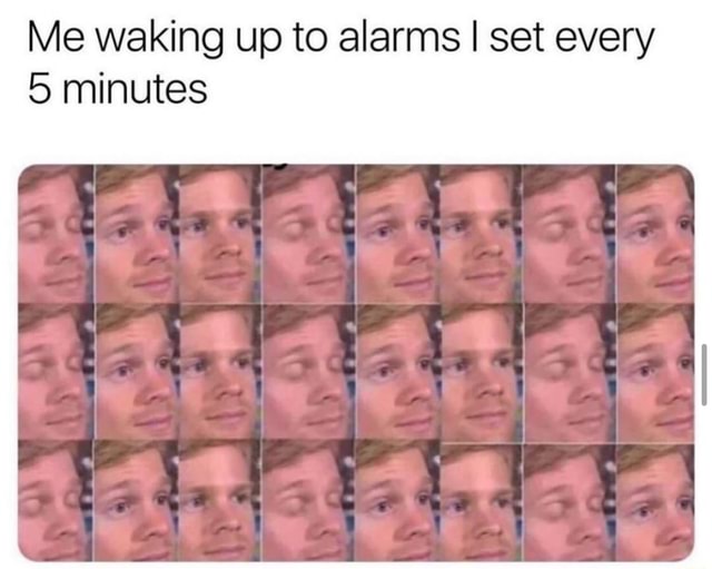 Me waking up to alarms I set every 5 minutes iFunny