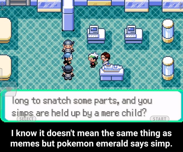 Long To Snatch Some Parts And You Simps Are Held Up By A Mere Child I Know It Doesn T Mean The Same Thing As Memes But Pokemon Emerald Says Simp I