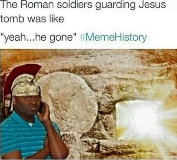 The Roman soldiers guarding Jesus tomb was like yeah...he gone" Meme ...