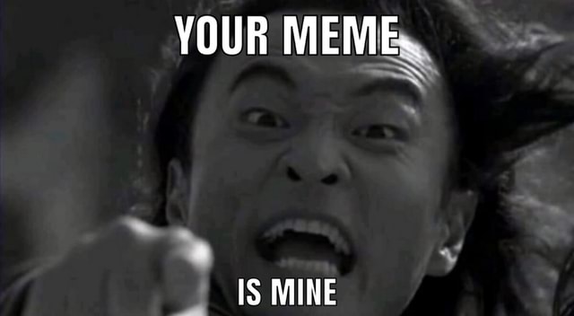 YOUR MEME. IS MINE - iFunny