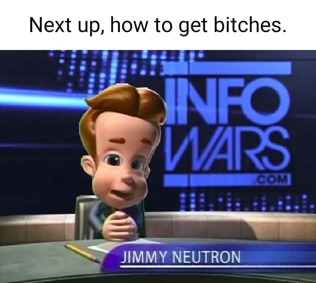 Next up, how to get bitches. Jimmy NeutRon - iFunny