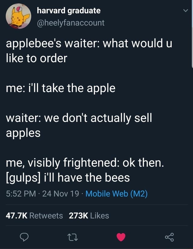 Applebee S Waiter What Would U Like To Order Me I Ll Take The Apple Waiter We Don T Actually Sell Apples Me Visibly Frightened Ok Then Gulps I Ii Have The Bees 5 52 Pm