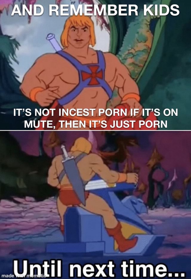 He Man Incest Porn - AND REMEMBER KIDS IT'S NOT INCEST PORN IF IT'S ON MUTE, THEN IT'S JUST PORN  Until next time... - iFunny Brazil
