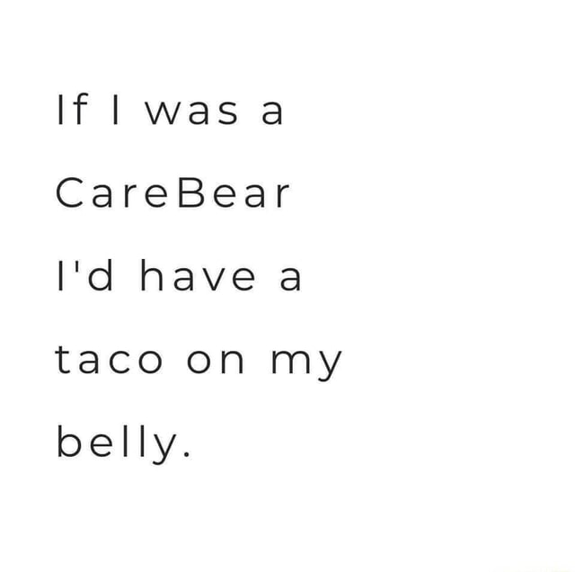 If was a CareBear I'd have a taco on my belly. - iFunny