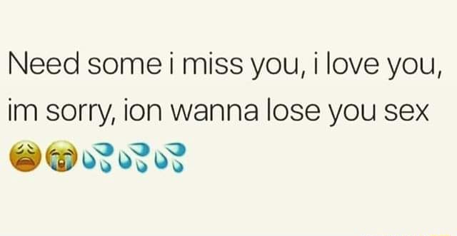Need Some I Miss You I Love You Im Sorry Ion Wanna Lose You Sex