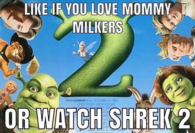 LIKE IF YOU LOVE MOMMY MILKERS OR WATCH SHREK 2 - iFunny