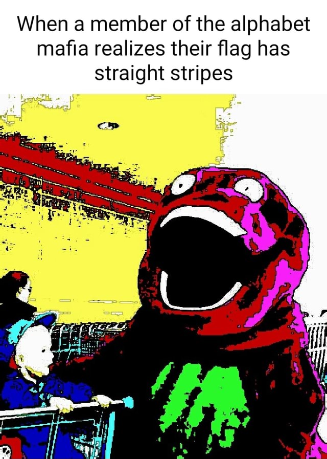 When A Member Of The Alphabet Mafia Realizes Their Flag Has Straight Stripes