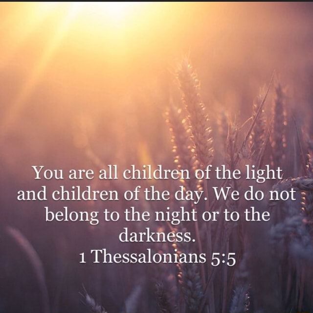 You are all children of the light and children of the day. We do not ...