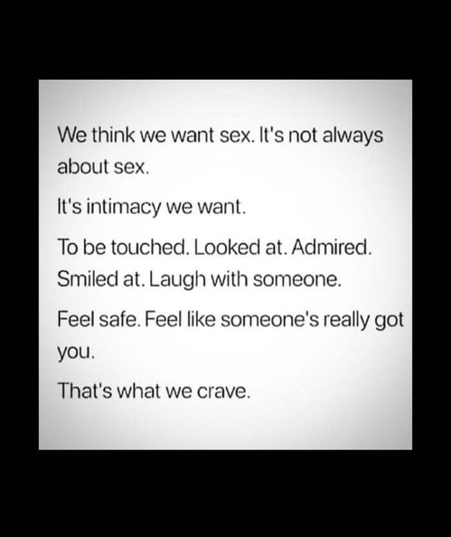 True Right We Think We Want Sex Its Not Always About Sex Its Intimacy We Want To Be 6067