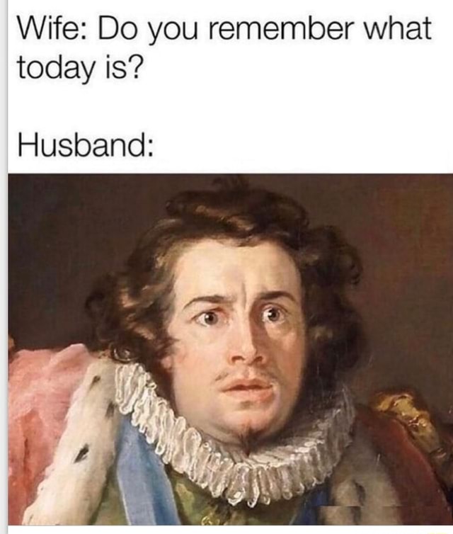 Wife Do You Remember What Today Is Husband Ifunny 