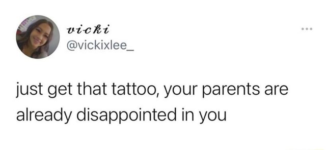 Just Get That Tattoo Your Parents Are Already Disappointed In You