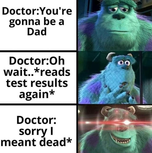 Gonna bea Dad wait..*reads test results sorry meant dead* - iFunny