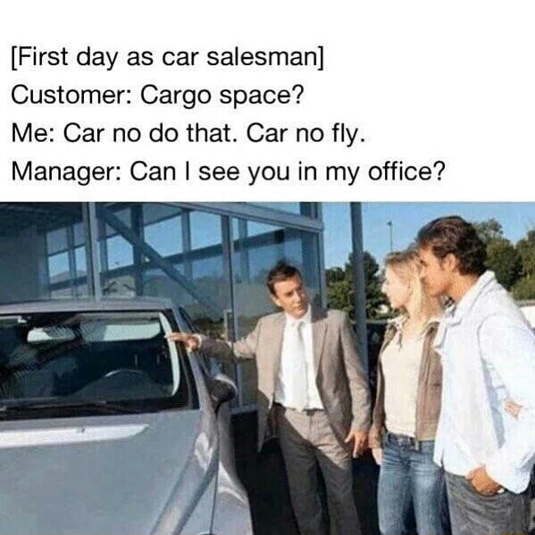 First Day As Car Salesman Customer Cargo Space Me Car No Do That Car No Fly Manager Can I See You In My Office