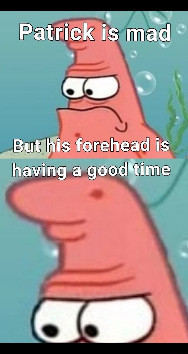 Patrick is mad But his forehead is having a good time - iFunny