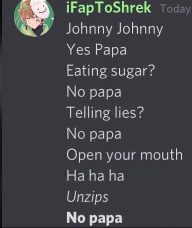 IFapToShrek Today Johnny Johnny Yes Papa Eating sugar? No papa Telling ...