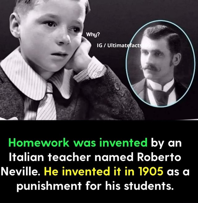 Homework was invented by an Italian teacher named Roberto Neville. He ...