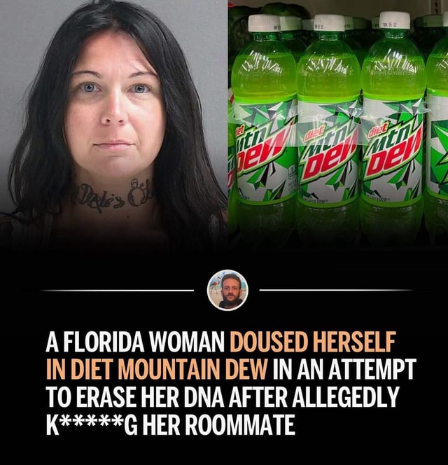 I CAN FIX HER 😍😍 - FLORIDA WOMAN DOUSED HERSELF IN DIET MOUNTAIN DEW IN ...