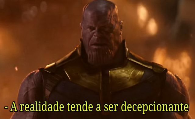 A realidade tende a ser decepcionante - )