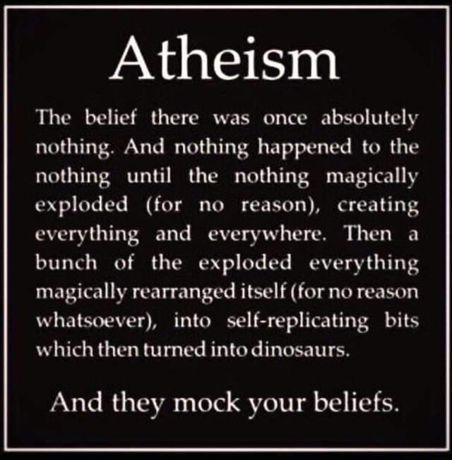 Atheism The belief there was once absolutely nothing. And nothing ...