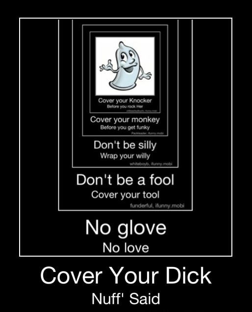 Don T Be Silly Wrap Your Willy Don T Be A Fool Cover Your Tool No Glove No Love Cover Your Dick Nuff Said Cover Your Dick Nuff Said Ifunny