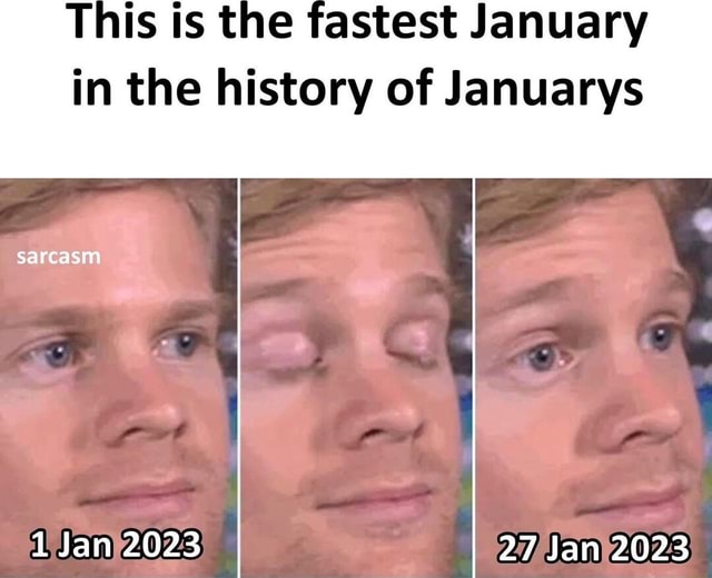 This is the fastest January in the history of Januarys sarcasm 2023 27