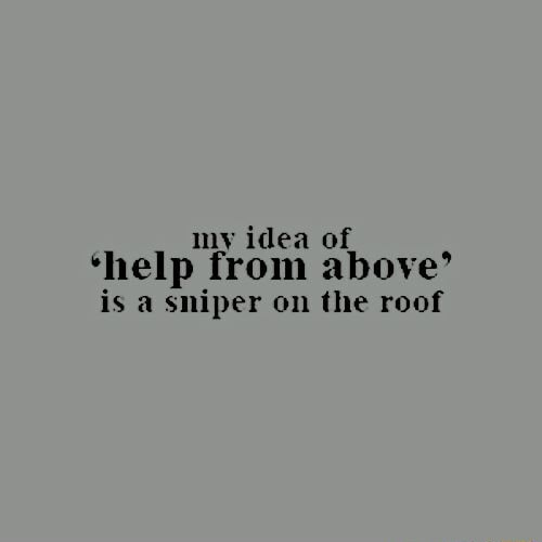 My idea of *help from above' is a sniper on the roof - iFunny