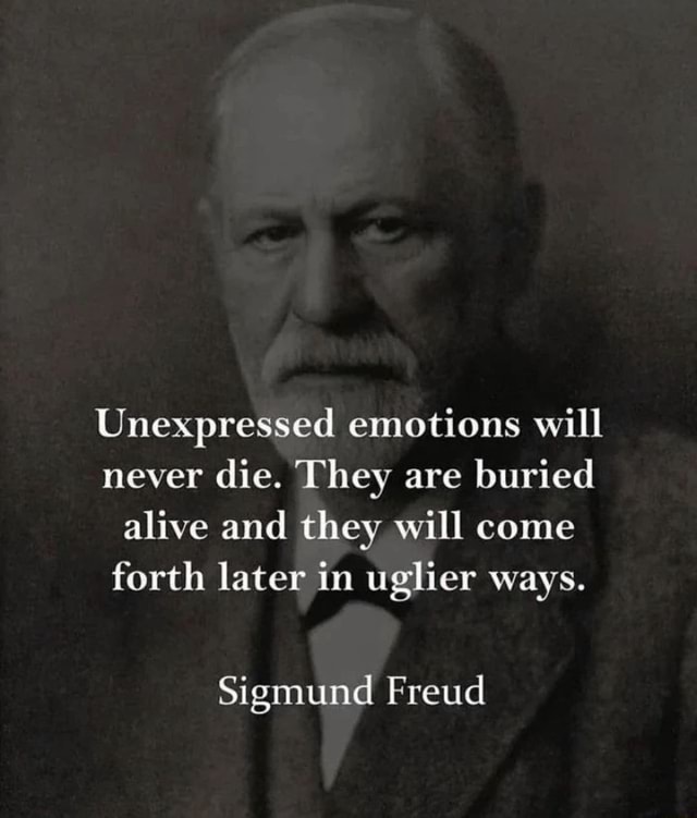 Unexpressed emotions will never die. They are buried alive and they ...
