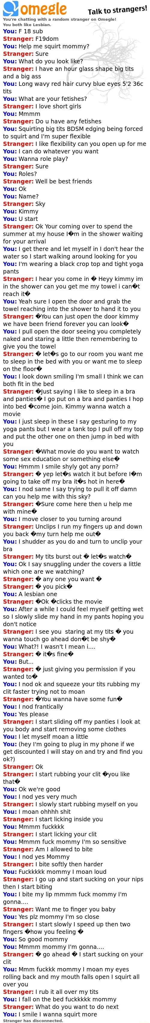 & ºmeºle Talk to strangers! You're chatting with a random stranger un Omegle!  Yuu bau. like Lesbian. You: F 18 sub Stranger: F19dom You: Help me squirt  mommy? Stranger: Sure You: What