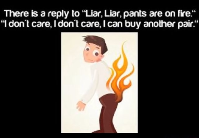 There Is A Reply Lo Liar Liar Pants Are On ﬁre I Don T Care I Don T Care I Can Buy Another Pair