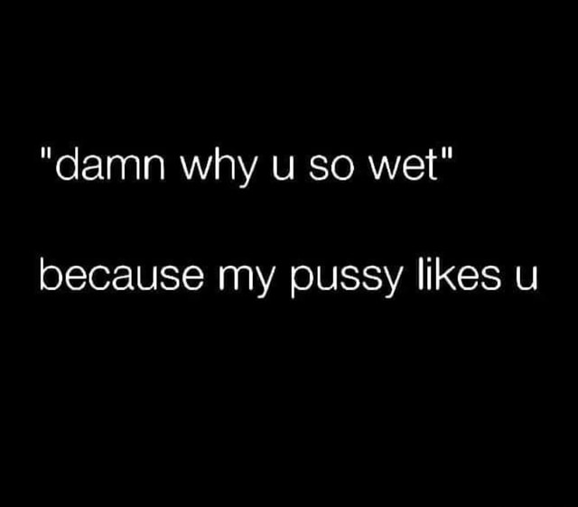 Damn Why U So Wet Because My Pussy Likes U America’s Best Pics And Videos