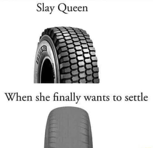 slay-queen-when-she-finally-wants-to-settle-ifunny