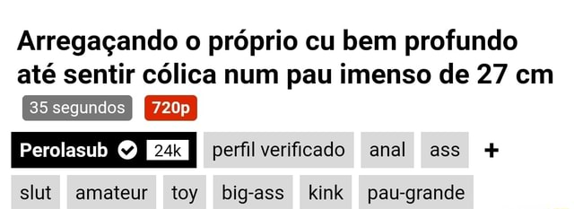 Arregaçando O Próprio Cu Bem Profundo Até Sentir Cólica Num Pau Imenso De 27 Cm Perolasub 1562