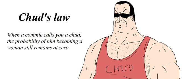 Chud's law When a commie calls you a chud, the probability of him ...