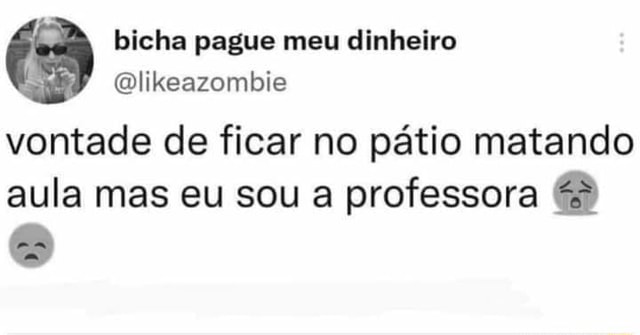 Pague Meu Dinheiro Vontade De Ficar No Pátio Matando Aula Mas Eu Sou A 