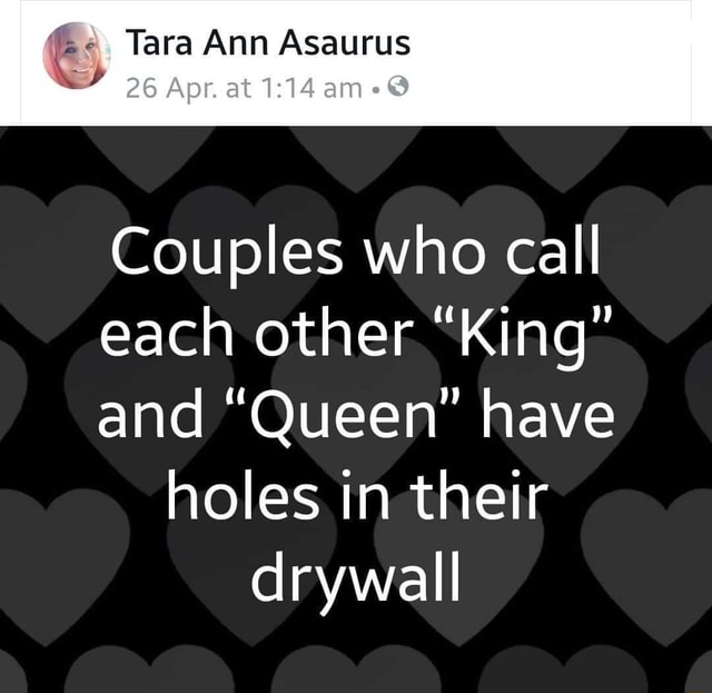 E Tara Annasaurus Couples Who Call Each Other King And Queen Have Holes In Their Drywall
