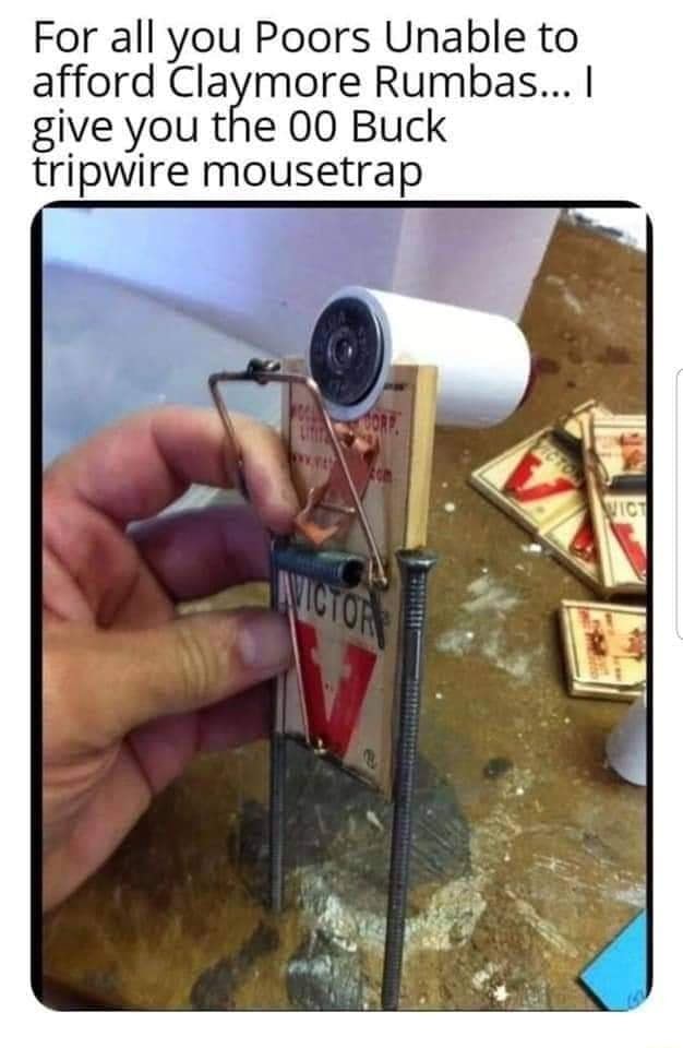 For All You Poors Unable To Afford Claymore Rumbas I Give You The 00 Buck Tripwire Mousetrap Ifunny