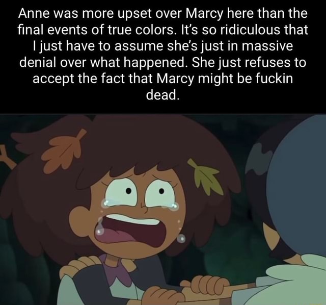 Anne was more upset over Marcy here than the final events of true