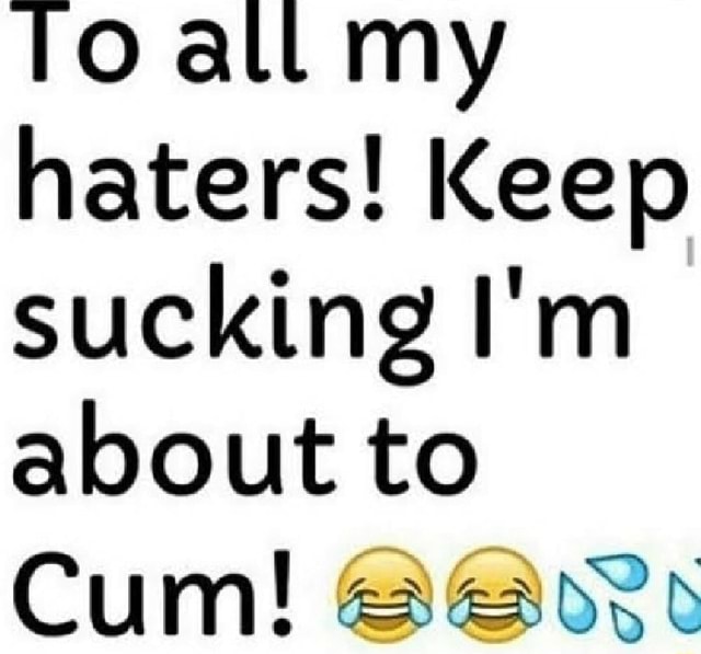 Toatl my haters! Keep sucking I