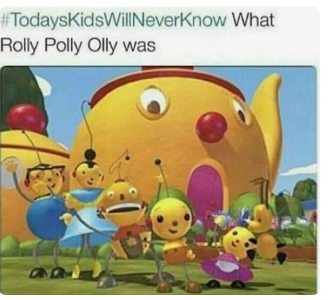 Todayskidswillneverknow What Rolly Polly Olly Was