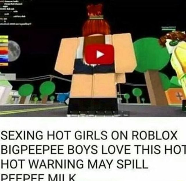 Sexing Hot Girls On Roblox Bigpeepee Boys Love This Ho Hot Warning May Spill H - roblox hot npcs girls