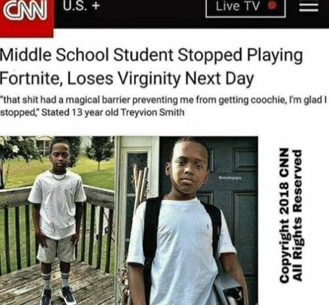 Middle School Student Stops Playing Fortnite Middle School Student Stopped Playing Fortnite Loses Virginity Next Day Hal Shul Had A Magical Barrier Preventing Me From Geulng Coochle I M Glad I Stopped Stated 13 Year Old Treyvion Smllh Cnn